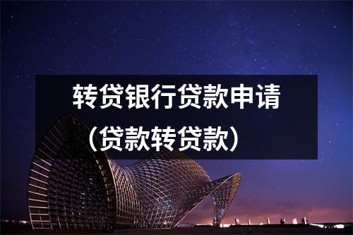转贷银行贷款申请（贷款转贷款）