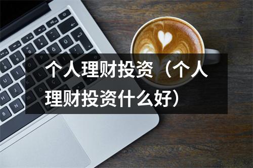 个人理财投资（个人理财投资什么好）