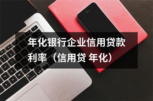 年化银行企业信用贷款利率（信用贷 年化）