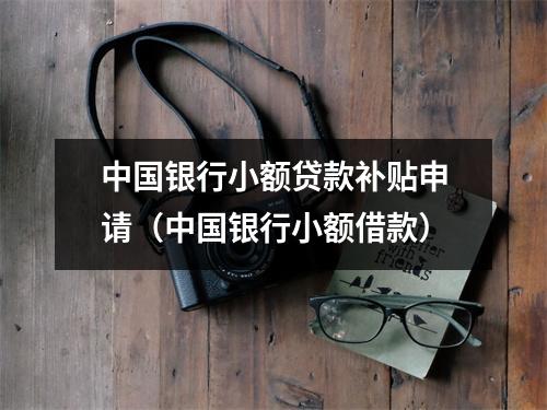 中国银行小额贷款补贴申请（中国银行小额借款）