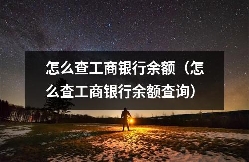 怎么查工商银行余额（怎么查工商银行余额查询）