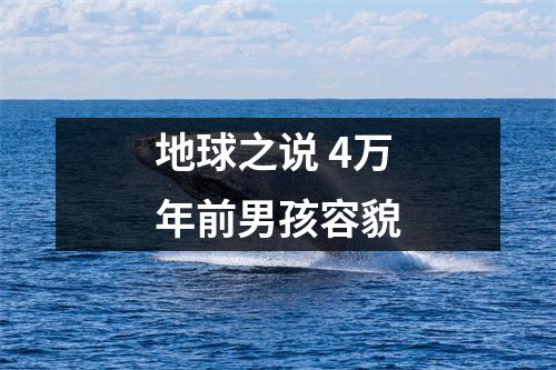 地球之说 4万年前男孩容貌