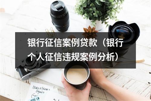 银行征信案例贷款（银行个人征信违规案例分析）