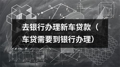 去银行办理新车贷款（车贷需要到银行办理）