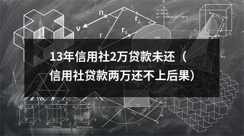 13年信用社2万贷款未还（信用社贷款两万还不上后果）