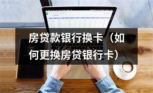 房贷款银行换卡（如何更换房贷银行卡）