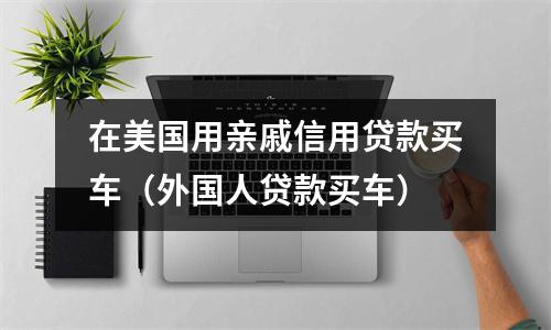 在美国用亲戚信用贷款买车（外国人贷款买车）