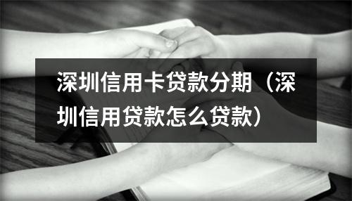 深圳信用卡贷款分期（深圳信用贷款怎么贷款）