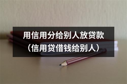 用信用分给别人放贷款（信用贷借钱给别人）
