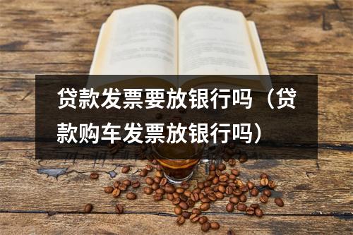 贷款发票要放银行吗（贷款购车发票放银行吗）