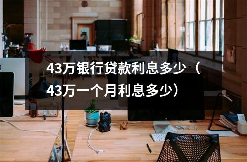 43万银行贷款利息多少（43万一个月利息多少）