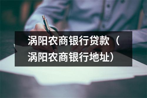 涡阳农商银行贷款（涡阳农商银行地址）