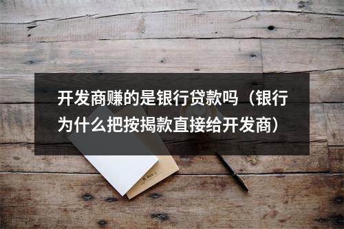 开发商赚的是银行贷款吗（银行为什么把按揭款直接给开发商）