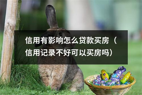 信用有影响怎么贷款买房（信用记录不好可以买房吗）