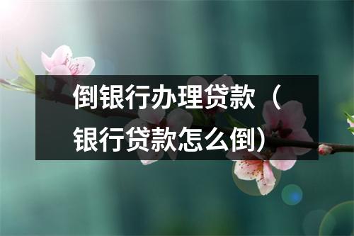 倒银行办理贷款（银行贷款怎么倒）