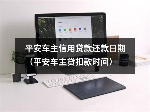 平安车主信用贷款还款日期(平安车主贷扣款时间)