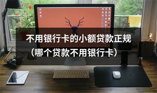 不用银行卡的小额贷款正规(哪个贷款不用银行卡)