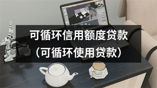 可循环信用额度贷款（可循环使用贷款）
