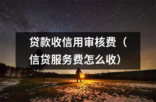 贷款收信用审核费（信贷服务费怎么收）