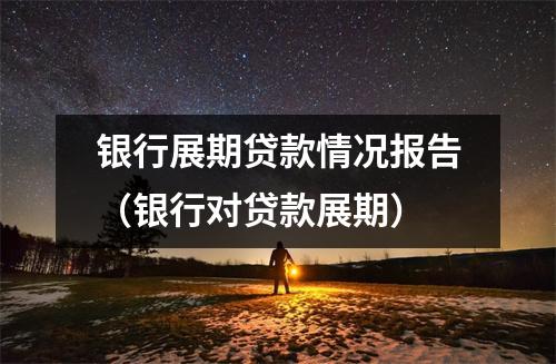 银行展期贷款情况报告（银行对贷款展期）