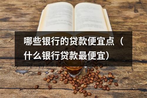 哪些银行的贷款便宜点（什么银行贷款最便宜）