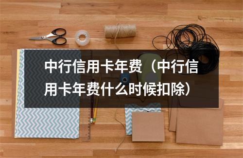 中行信用卡年费（中行信用卡年费什么时候扣除）