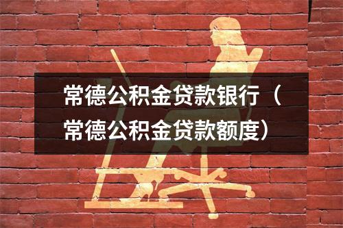 常德公积金贷款银行（常德公积金贷款额度）