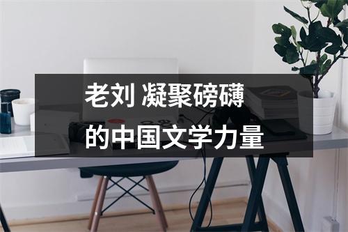 老刘 凝聚磅礴的中国文学力量