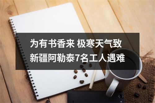 为有书香来 极寒天气致新疆阿勒泰7名工人遇难