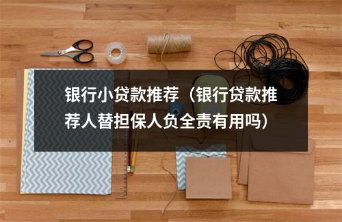 银行小贷款推荐（银行贷款推荐人替担保人负全责有用吗）