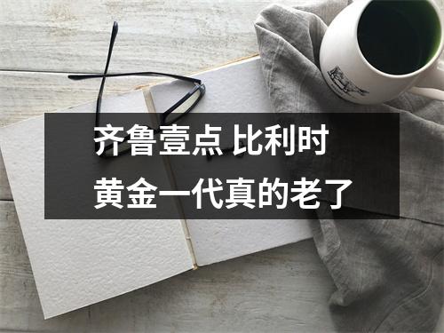 齐鲁壹点 比利时黄金一代真的老了