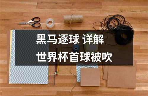 黑马逐球 详解世界杯首球被吹