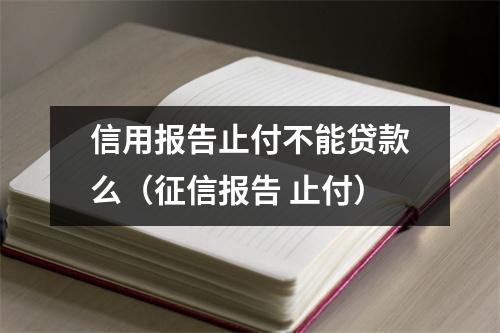 信用报告止付不能贷款么（征信报告 止付）