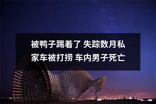 被鸭子踢着了 失踪数月私家车被打捞 车内男子死亡