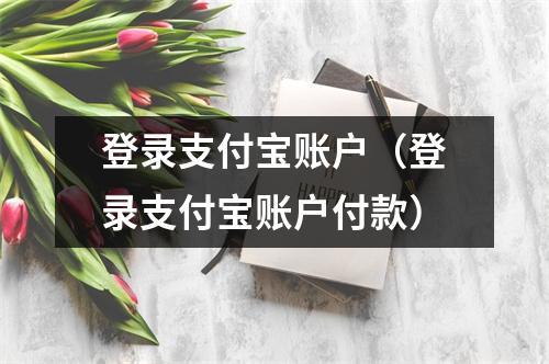 登录支付宝账户（登录支付宝账户付款）