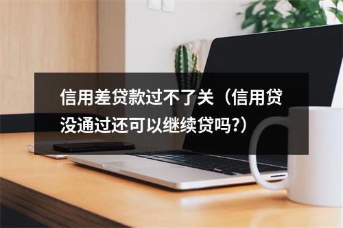 信用差贷款过不了关（信用贷没通过还可以继续贷吗?）