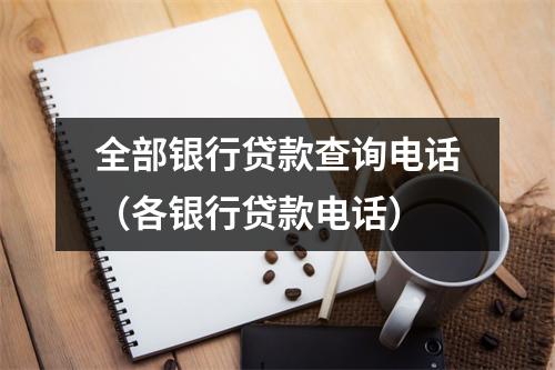 全部银行贷款查询电话（各银行贷款电话）
