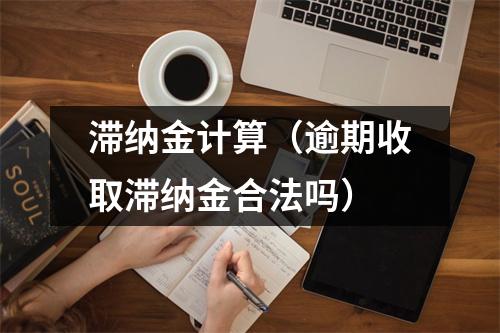 滞纳金计算（逾期收取滞纳金合法吗）