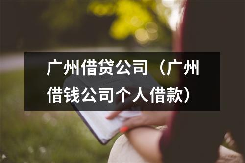 广州借贷公司（广州借钱公司个人借款）