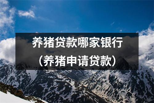 养猪贷款哪家银行（养猪申请贷款）