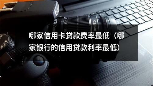 哪家信用卡贷款费率最低（哪家银行的信用贷款利率最低）