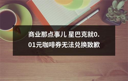 商业那点事儿 星巴克就0.01元咖啡券无法兑换致歉
