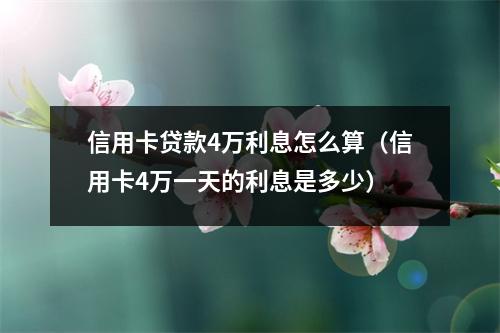 信用卡贷款4万利息怎么算（信用卡4万一天的利息是多少）