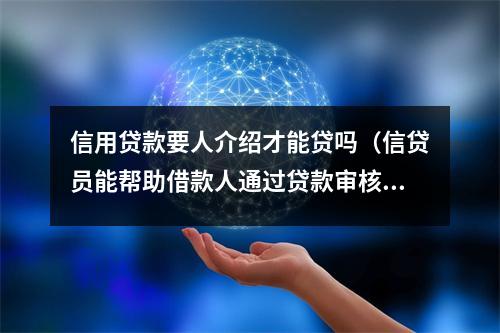 信用贷款要人介绍才能贷吗（信贷员能帮助借款人通过贷款审核吗）