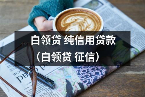 白领贷 纯信用贷款（白领贷 征信）