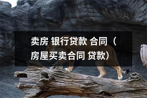 卖房 银行贷款 合同（房屋买卖合同 贷款）
