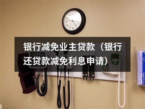 银行减免业主贷款（银行还贷款减免利息申请）