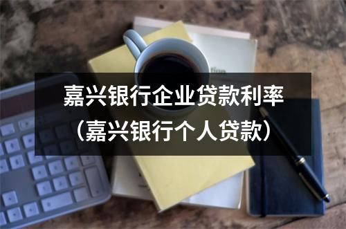 嘉兴银行企业贷款利率（嘉兴银行个人贷款）