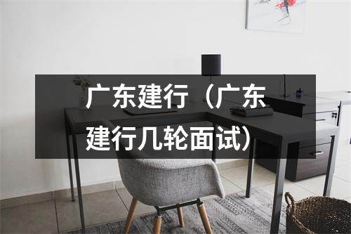 广东建行（广东建行几轮面试）