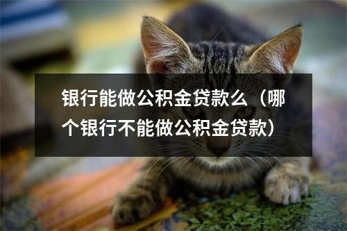 银行能做公积金贷款么（哪个银行不能做公积金贷款）